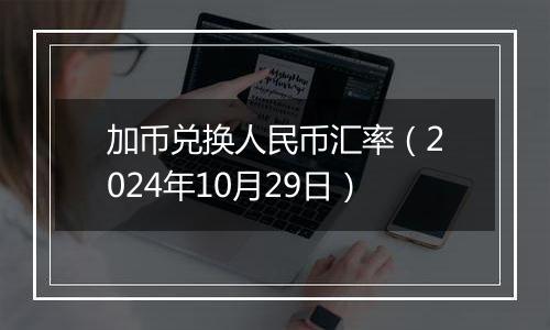 加币兑换人民币汇率（2024年10月29日）