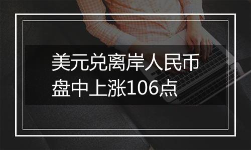 美元兑离岸人民币盘中上涨106点