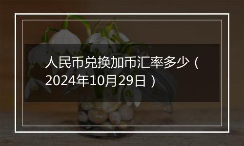 人民币兑换加币汇率多少（2024年10月29日）