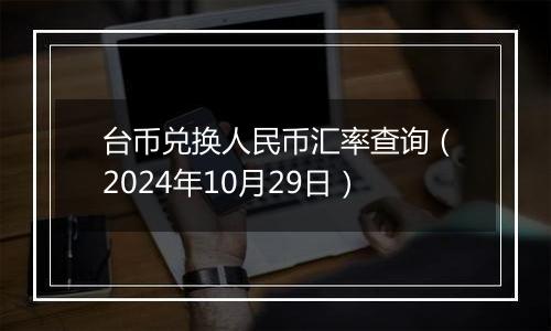 台币兑换人民币汇率查询（2024年10月29日）