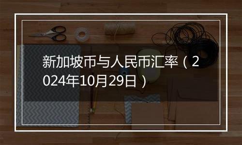 新加坡币与人民币汇率（2024年10月29日）