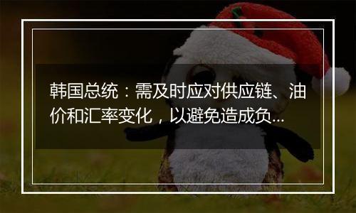 韩国总统：需及时应对供应链、油价和汇率变化，以避免造成负面经济影响