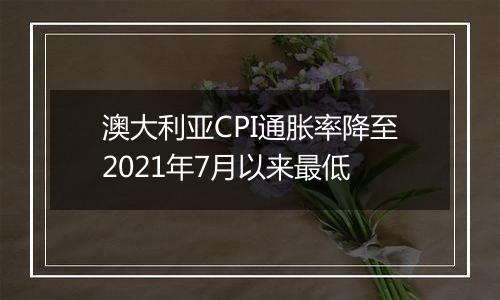 澳大利亚CPI通胀率降至2021年7月以来最低