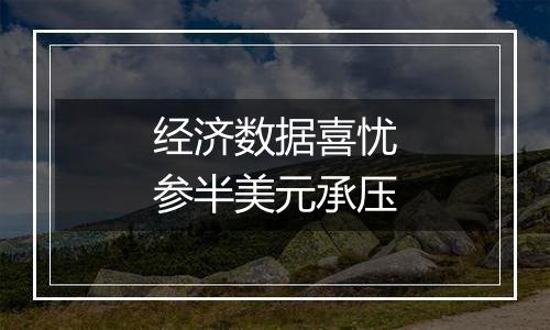 经济数据喜忧参半美元承压