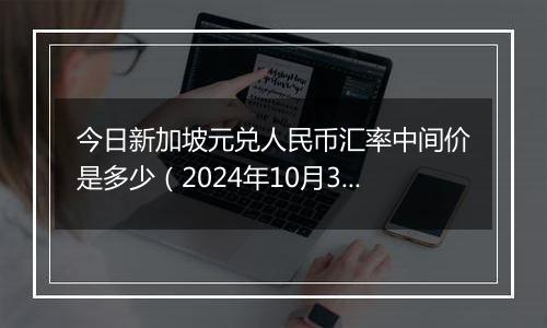 今日新加坡元兑人民币汇率中间价是多少（2024年10月30日）