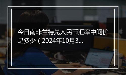 今日南非兰特兑人民币汇率中间价是多少（2024年10月30日）