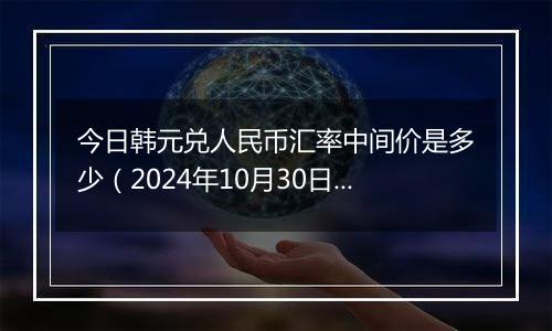 今日韩元兑人民币汇率中间价是多少（2024年10月30日）