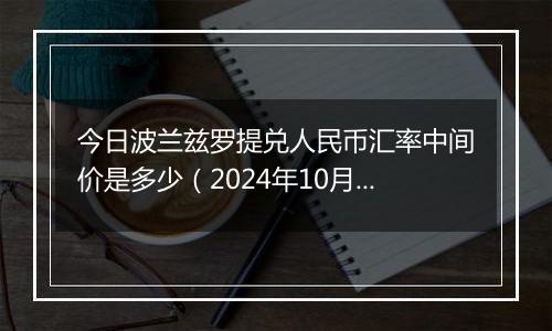 今日波兰兹罗提兑人民币汇率中间价是多少（2024年10月30日）