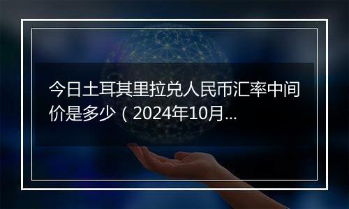 今日土耳其里拉兑人民币汇率中间价是多少（2024年10月30日）