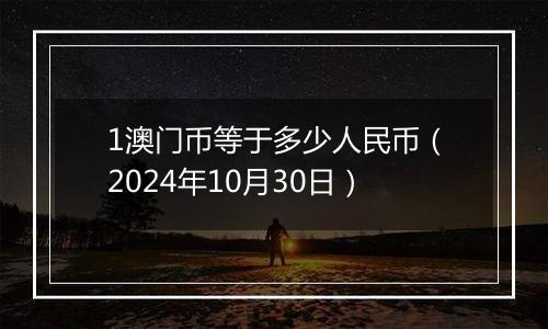 1澳门币等于多少人民币（2024年10月30日）