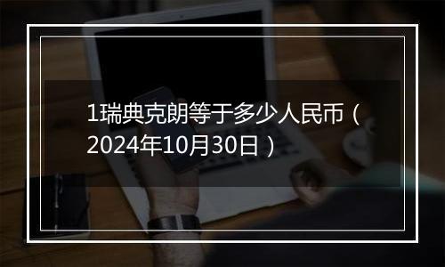 1瑞典克朗等于多少人民币（2024年10月30日）