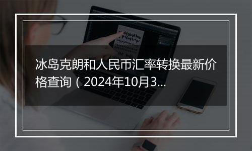 冰岛克朗和人民币汇率转换最新价格查询（2024年10月30日）