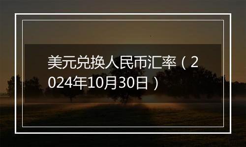 美元兑换人民币汇率（2024年10月30日）