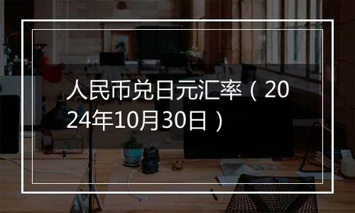 人民币兑日元汇率（2024年10月30日）