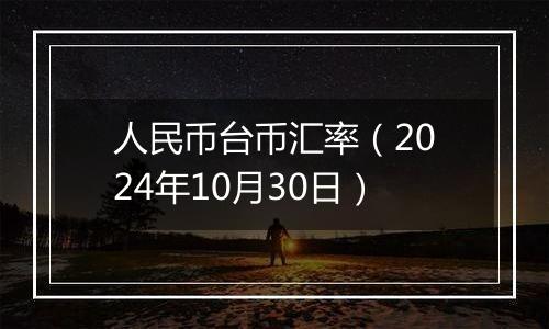 人民币台币汇率（2024年10月30日）