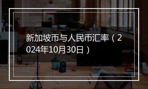 新加坡币与人民币汇率（2024年10月30日）