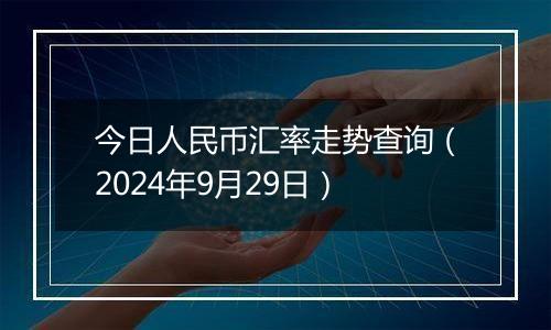 今日人民币汇率走势查询（2024年9月29日）