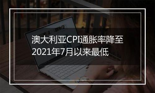 澳大利亚CPI通胀率降至2021年7月以来最低