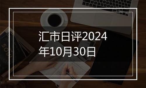 汇市日评2024年10月30日