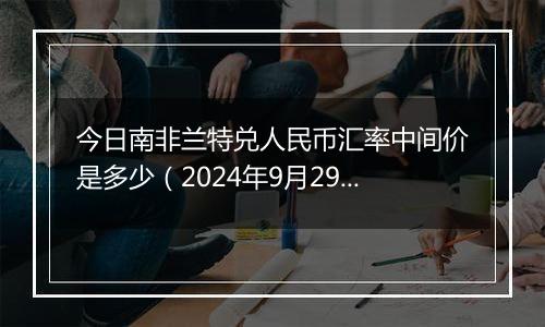 今日南非兰特兑人民币汇率中间价是多少（2024年9月29日）