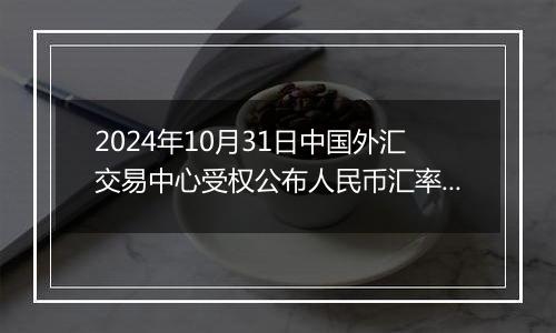 2024年10月31日中国外汇交易中心受权公布人民币汇率中间价公告