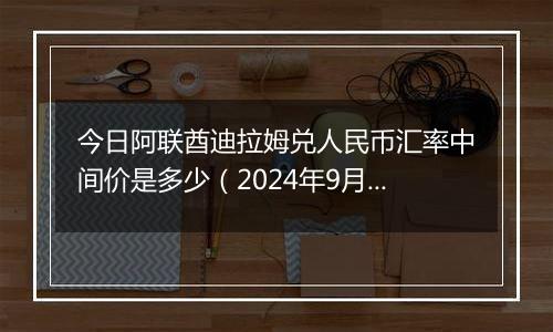 今日阿联酋迪拉姆兑人民币汇率中间价是多少（2024年9月29日）