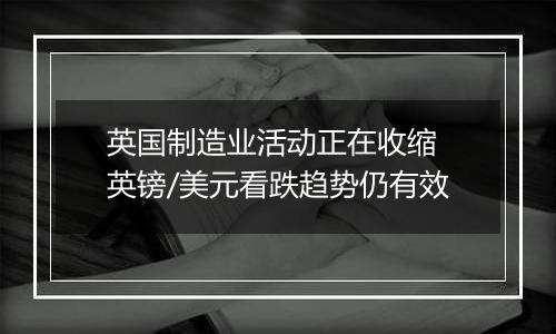 英国制造业活动正在收缩 英镑/美元看跌趋势仍有效