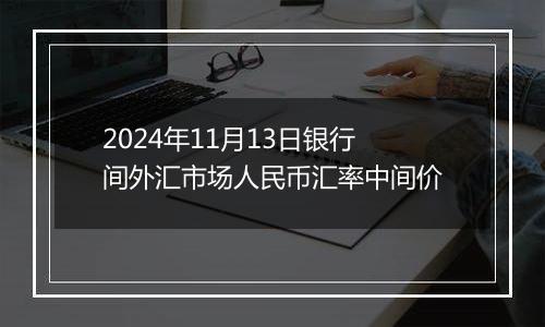 2024年11月13日银行间外汇市场人民币汇率中间价