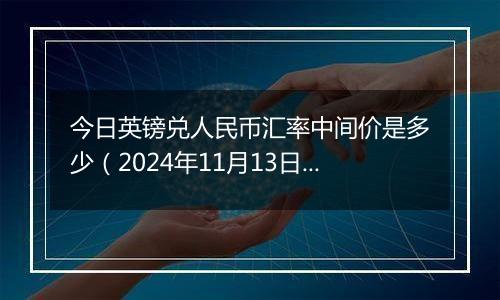 今日英镑兑人民币汇率中间价是多少（2024年11月13日）