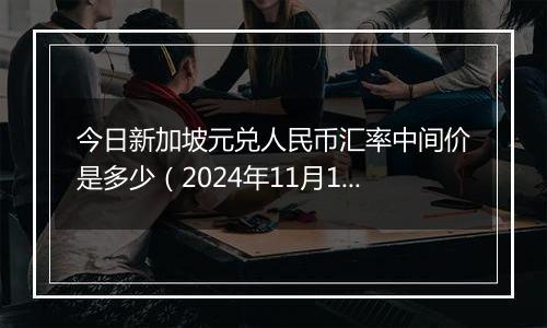 今日新加坡元兑人民币汇率中间价是多少（2024年11月13日）