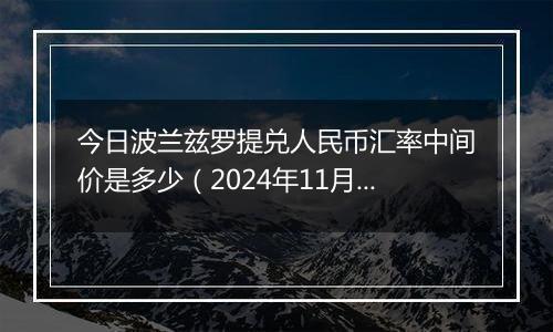 今日波兰兹罗提兑人民币汇率中间价是多少（2024年11月13日）