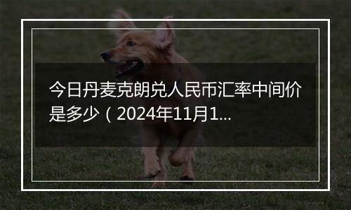 今日丹麦克朗兑人民币汇率中间价是多少（2024年11月13日）