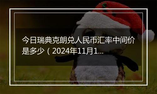 今日瑞典克朗兑人民币汇率中间价是多少（2024年11月13日）