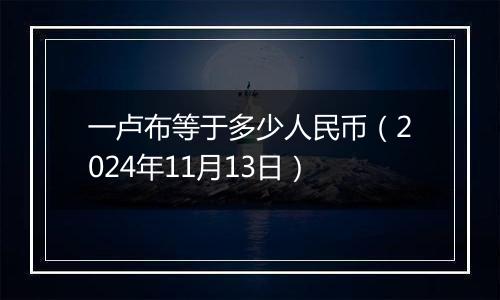 一卢布等于多少人民币（2024年11月13日）