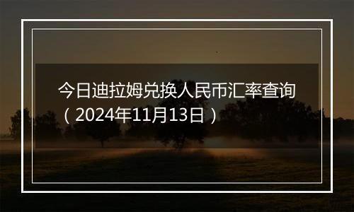 今日迪拉姆兑换人民币汇率查询（2024年11月13日）