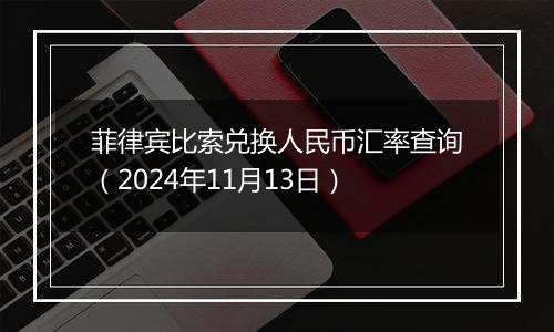 菲律宾比索兑换人民币汇率查询（2024年11月13日）