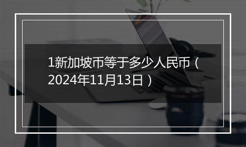 1新加坡币等于多少人民币（2024年11月13日）