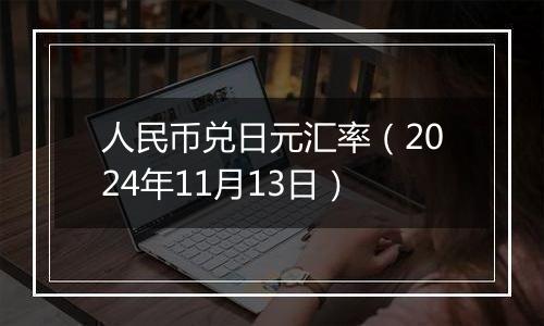 人民币兑日元汇率（2024年11月13日）