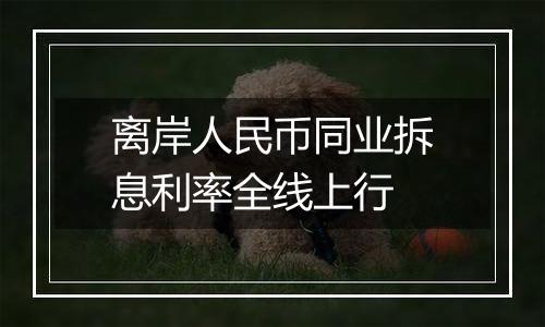 离岸人民币同业拆息利率全线上行