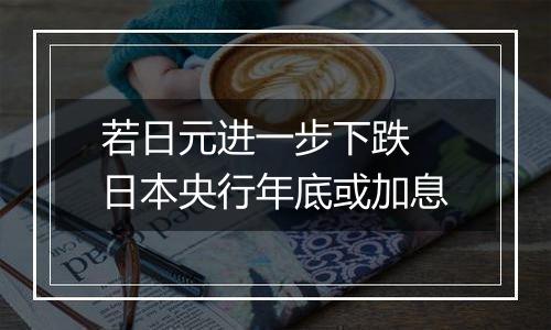 若日元进一步下跌 日本央行年底或加息