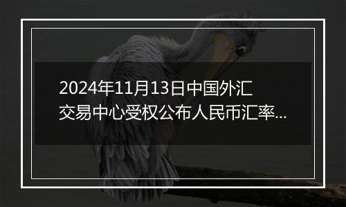 2024年11月13日中国外汇交易中心受权公布人民币汇率中间价公告