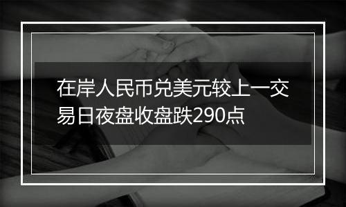 在岸人民币兑美元较上一交易日夜盘收盘跌290点