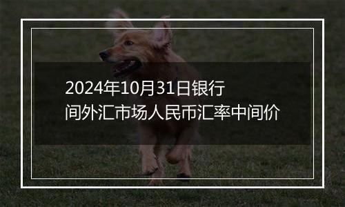 2024年10月31日银行间外汇市场人民币汇率中间价