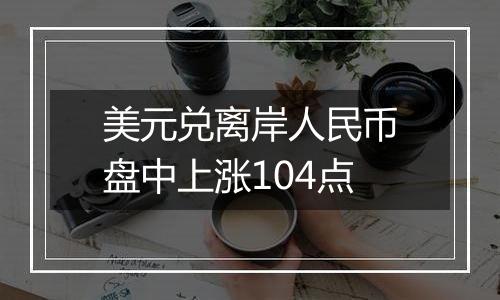 美元兑离岸人民币盘中上涨104点