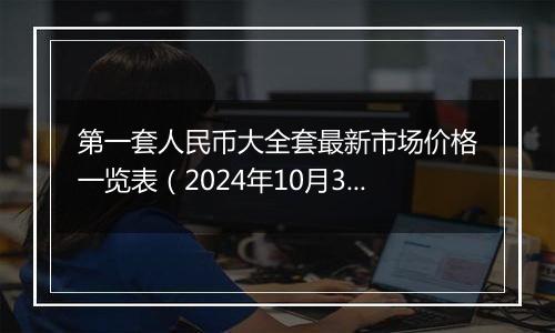 第一套人民币大全套最新市场价格一览表（2024年10月31日）