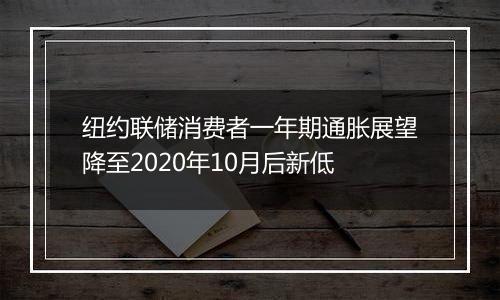 纽约联储消费者一年期通胀展望降至2020年10月后新低