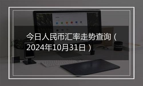 今日人民币汇率走势查询（2024年10月31日）