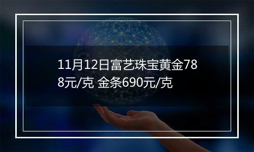 11月12日富艺珠宝黄金788元/克 金条690元/克