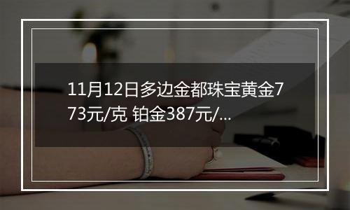 11月12日多边金都珠宝黄金773元/克 铂金387元/克