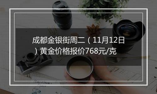 成都金银街周二（11月12日）黄金价格报价768元/克